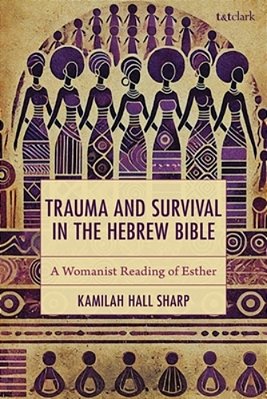 Trauma And Survival In The Hebrew Bible: A Womanist Reading Of Esther-..