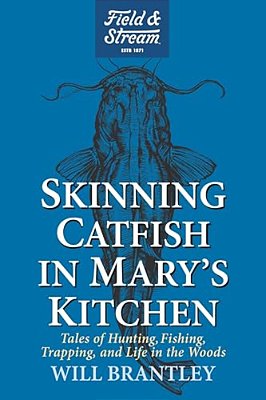 Skinning Catfish In Mary's Kitchen: Tales Of Hunting, Fishing, Trapping, And Life In The Woods-..