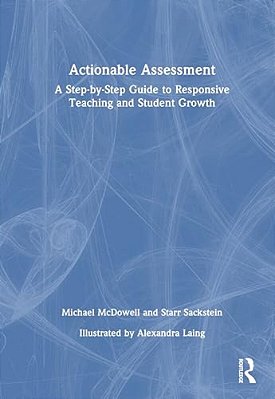 Actionable Assessment: A Step-By-step Guide To Responsive Teaching And Student Growth-..