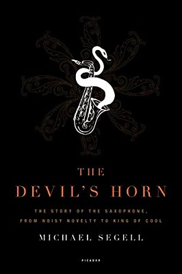 The Devil's Horn: The Story Of The Saxophone, From Noisy Novelty To King Of Cool-..