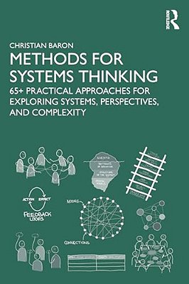 Methods For Systems Thinking: 65+ Practical Approaches For Exploring Systems, Perspectives, And Complexity-..
