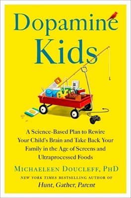 Dopamine Kids: A Science-Based Plan To Rewire Your Child's Brain And Take Back Your Family In The Age Of Screens And Ultraprocessed Foods-..