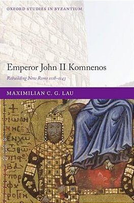Emperor John II Komnenos: Rebuilding New Rome 1118-1143-..