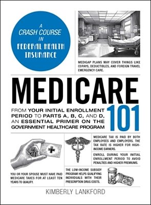 Medicare 101: From Your Initial Enrollment Period To Parts A, B, C, And D, An Essential Primer On The Government Healthcare Program-..