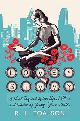 Love, Sivvy: A Novel Inspired By The Life, Letters, And Diaries Of Young Sylvia Plath-..