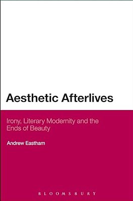 Aesthetic Afterlives: Irony, Literary Modernity And The Ends Of Beauty-..