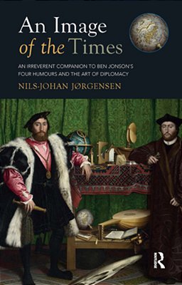 An Image Of The Times: An Irreverent Companion To Ben Jonson's Four Humours And The Art Of Diplomacy-..