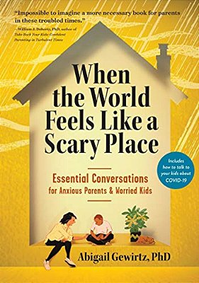 When The World Feels Like A Scary Place: Essential Conversations For Anxious Parents And Worried Kids-..