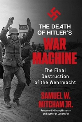 The Death Of Hitler's War Machine: The Final Destruction Of The Wehrmacht-..
