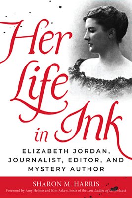 Her Life In Ink: Elizabeth Jordan, Journalist, Editor, And Mystery Author-..