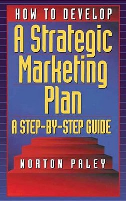 How To Develop A Strategic Marketing Plan: A Step-By-step Guide [With Disk]-..
