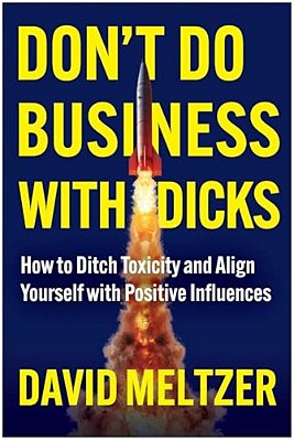Don't Do Business With Dicks: How To Ditch Toxicity And Align Yourself With Positive Influences-..