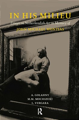 In His Milieu: Essays On Netherlandish Art In Memory Of John Michael Montias-..