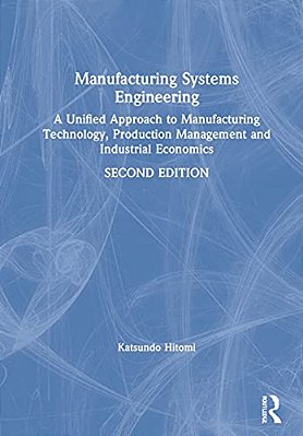 Manufacturing Systems Engineering: A Unified Approach To Manufacturing Technology, Production Management And Industrial Economics-..