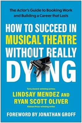 How To Succeed In Musical Theatre Without Really Dying: The Actor's Guide To Booking Work And Building A Career That Lasts-..