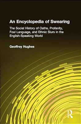 An Encyclopedia Of Swearing: The Social History Of Oaths, Profanity, Foul Language, And Ethnic Slurs In The English-Speaking World-..
