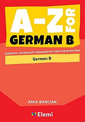 A-z For German B: Essential Vocabulary Organized By Topic For Ib Diploma-..