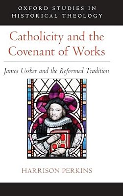 Catholicity And The Covenant Of Works: James Ussher And The Reformed Tradition-..