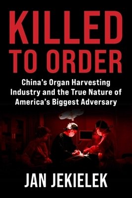 Killed To Order: China's Organ Harvesting Industry And The True Nature Of America's Biggest Adversary-..