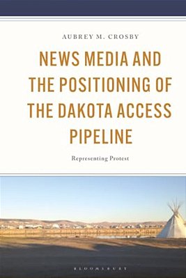 News Media And The Positioning Of The Dakota Access Pipeline: Representing Protest-..