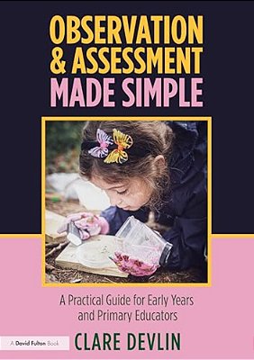 Observation & Assessment Made Simple: A Practical Guide For Early Years And Primary Educators-..