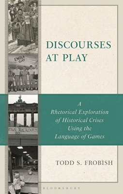 Discourses At Play: A Rhetorical Exploration Of Historical Crises Using The Language Of Games-..