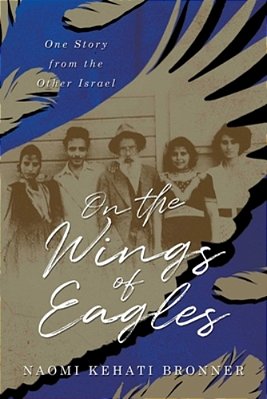 On The Wings Of Eagles: From Yemen To Zion--a Family Memoir-..