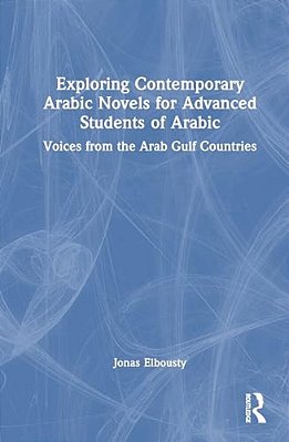 Exploring Contemporary Arabic Novels For Advanced Students Of Arabic: Voices From The Arab Gulf Countries-..