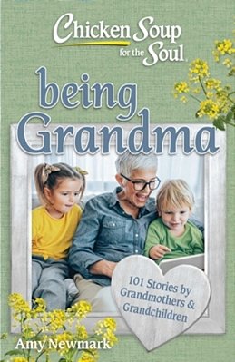 Chicken Soup For The Soul: Being Grandma: 101 Stories By Grandmothers & Grandchildren-..