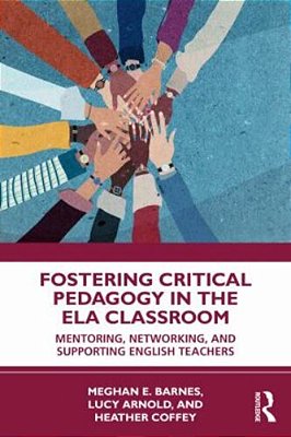 Fostering Critical Pedagogy In The Ela Classroom: Mentoring, Networking, And Supporting English Teachers-..