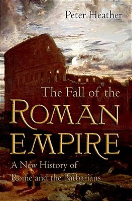 The Fall Of The Roman Empire: A New History Of Rome And The Barbarians-..