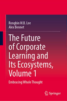 The Future Of Corporate Learning And Its Ecosystems, Volume 1: Embracing Whole Thought-..