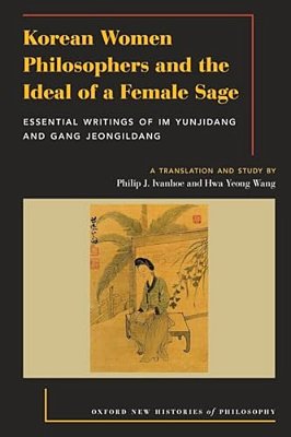Korean Women Philosophers And The Ideal Of A Female Sage: Essential Writings Of Im Yungjidang And Gang Jeongildang-..