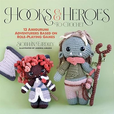 Hooks & Heroes To Crochet: 13 Amigurumi Adventurers Based On Role-Playing Games-..
