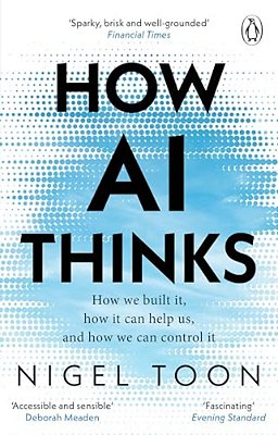 How Ai Thinks: How We Built It, How It Can Help US, And How We Can Control It-..