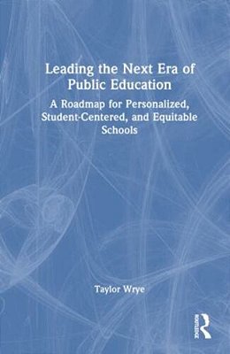 Leading The Next Era Of Public Education: A Roadmap For Personalized, Student-Centered, And Equitable Schools-..