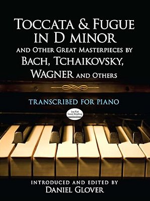 Toccata And Fugue In D Minor And Other Great Masterpieces By Bach, Tchaikovsky, Wagner And Others: Transcribed For Piano-..