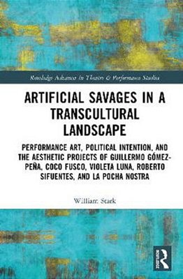 Artificial Savages In A Transcultural Landscape: Performance Art, Political Intention, And The Aesthetic Projects Of Guillermo Gómez-Peña, Coco Fusco,-..