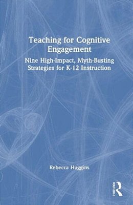 Teaching For Cognitive Engagement: Nine High-Impact, Myth-Busting Strategies For K-12 Instruction-..