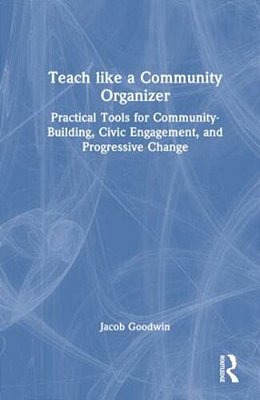 Teach Like A Community Organizer: Practical Tools For Community-Building, Civic Engagement, And Progressive Change-..