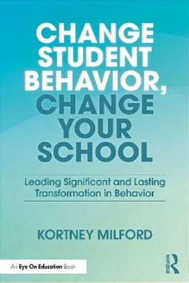 Change Student Behavior, Change Your School: Leading Significant And Lasting Transformation In Behavior-..