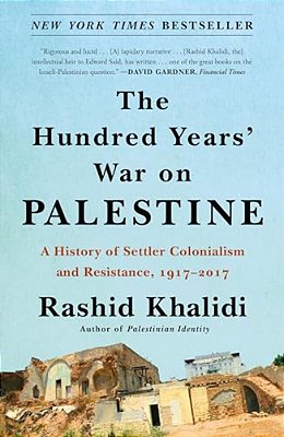 The Hundred Years' War On Palestine: A History Of Settler Colonialism And Resistance, 1917-2017-..