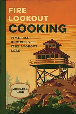Fire Lookout Cooking: Timeless Recipes From Fire Lookout Lore-..