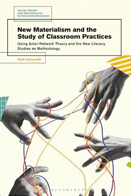 New Materialism And The Study Of Classroom Practices: Using Actor-Network Theory And The New Literacy Studies As Methodology-..