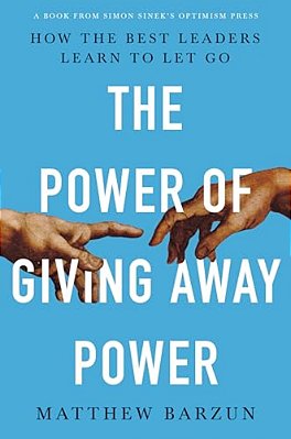 The Power Of Giving Away Power: How The Best Leaders Learn To Let Go-..