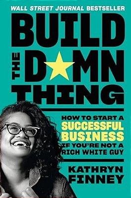Build The Damn Thing: How To Start A Successful Business If You'Re Not A Rich White Guy-..