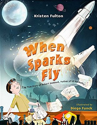 When Sparks Fly: The True Story Of Robert Goddard, The Father Of US Rocketry-..