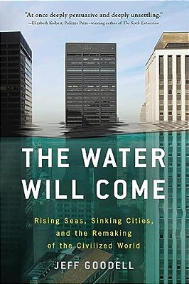 The Water Will Come: Rising Seas, Sinking Cities, And The Remaking Of The Civilized World-..