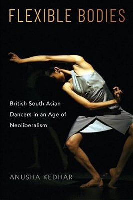 Flexible Bodies: British South Asian Dancers In An Age Of Neoliberalism-..