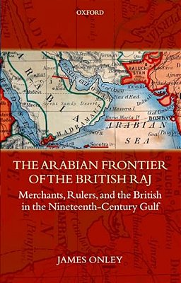 The Arabian Frontier Of The British Raj: Merchants, Rulers, And The British In The Nineteenth-Century Gulf-..